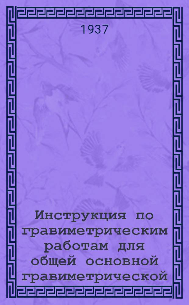 ... Инструкция по гравиметрическим работам для общей основной гравиметрической (маятниковой) съемки СССР ...