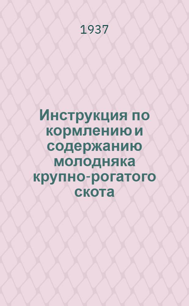 ... Инструкция по кормлению и содержанию молодняка крупно-рогатого скота : (Послемолочный период) : Утв. нач. Упр. животноводства НКЗ Кир. ССР..