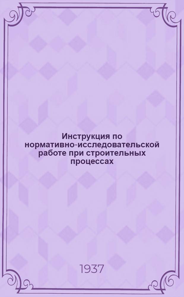 ... Инструкция по нормативно-исследовательской работе [при строительных процессах] : (Проект)