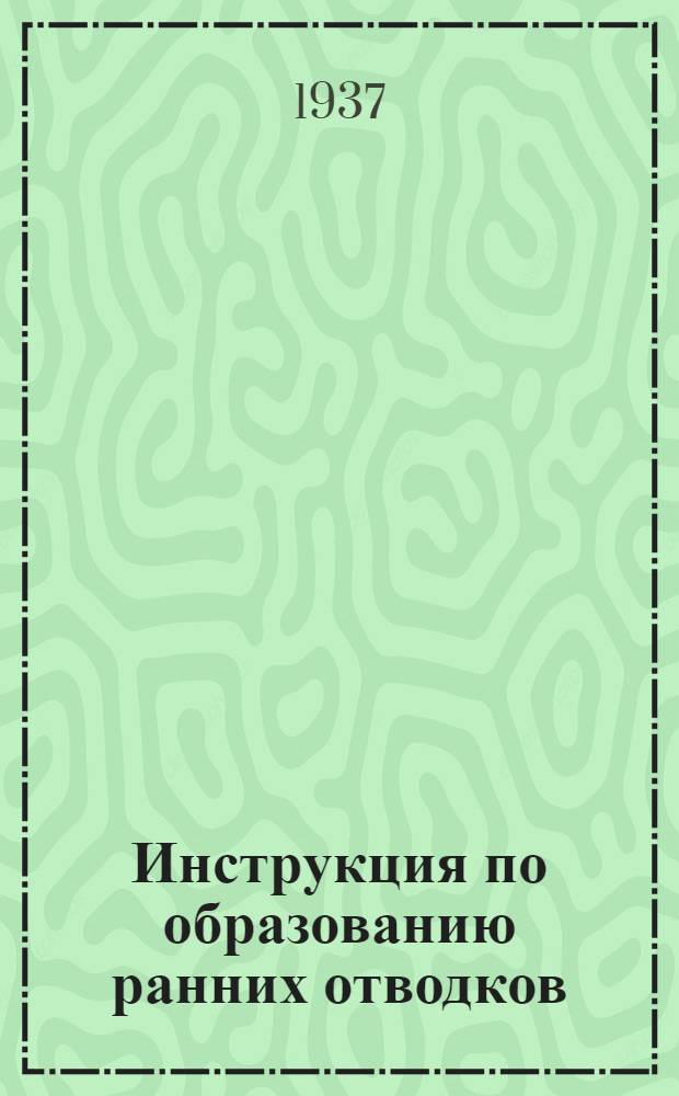... Инструкция по образованию ранних отводков : (В дополнение и изменение инструкции, изд. НКЗ РСФСР в 1936 г.)