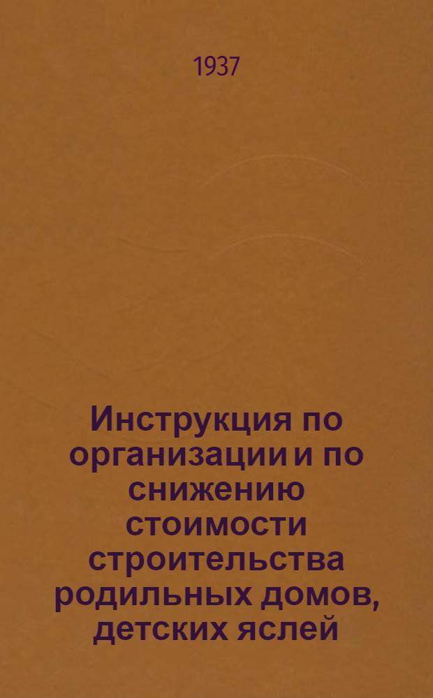 ... Инструкция по организации и по снижению стоимости строительства родильных домов, детских яслей, молочных кухонь и детских инфекционных больниц в 1937 году