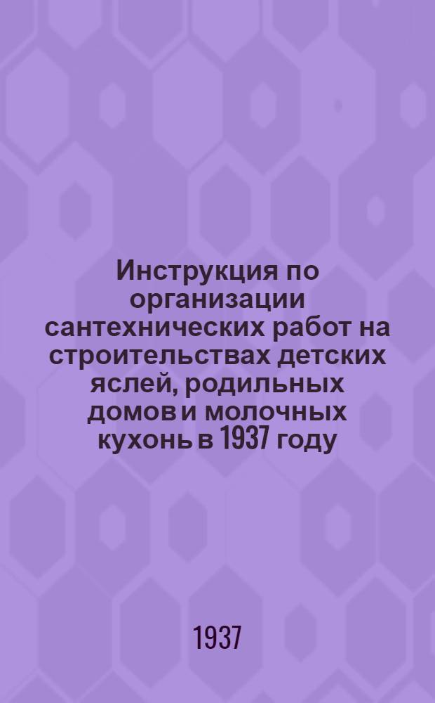 ... Инструкция по организации сантехнических работ на строительствах детских яслей, родильных домов и молочных кухонь в 1937 году