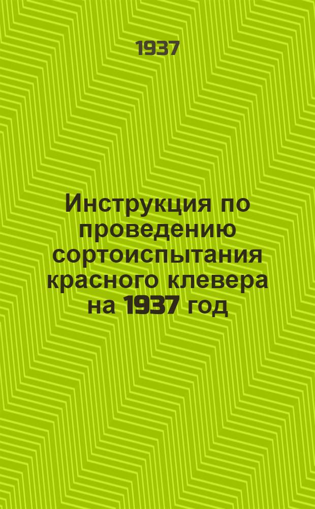 ... Инструкция по проведению сортоиспытания красного клевера на 1937 год : (Для сети сортоиспытания ВНИИЛ) : Принята на Метод. конф-ции ВНИИЛ в марте 1937 г