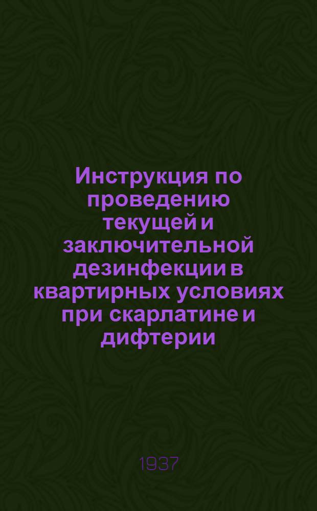 ... Инструкция по проведению текущей и заключительной дезинфекции в квартирных условиях при скарлатине и дифтерии : Утв. нач. Эпидемич. упр. НКЗдрава СССР..