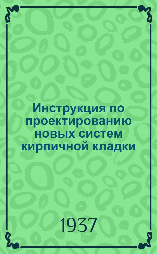... Инструкция по проектированию новых систем кирпичной кладки : (Амер. перевязка и перевязка системы проф. Онищика)