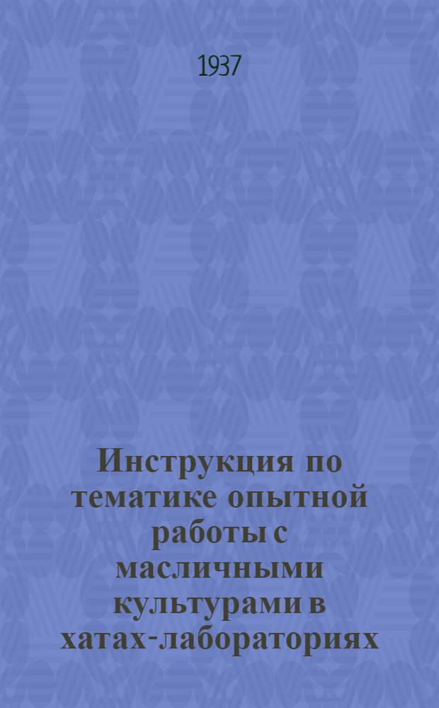 ... Инструкция по тематике опытной работы с масличными культурами в хатах-лабораториях : (Дополнение к руководству по опыт. работе с масличными культурами)