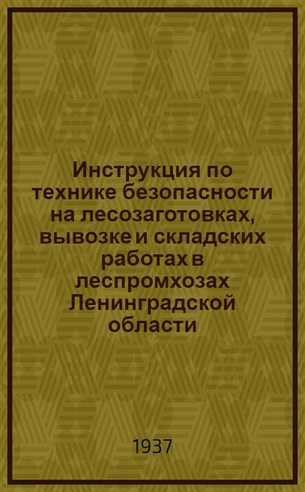 ... Инструкция по технике безопасности на лесозаготовках, вывозке и складских работах в леспромхозах Ленинградской области, разработанная на основе "Временных правил о мерах безопасности на лесозаготовительных работах, утвержденных НКТ РСФСР 11/IX 1932 г. № 26 и дополнения применительно к условиям Ленинградской области"