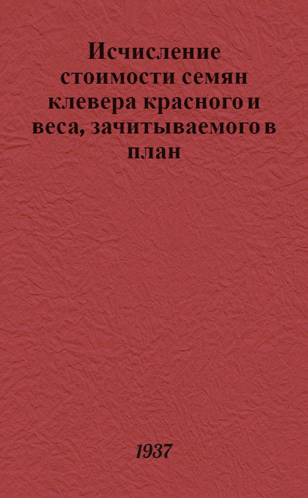 Исчисление стоимости семян клевера красного и веса, зачитываемого в план : По спец. заказу Всес. объединения "Заготлен"