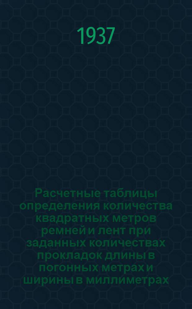 Расчетные таблицы определения количества квадратных метров ремней и лент при заданных количествах прокладок длины в погонных метрах и ширины в миллиметрах