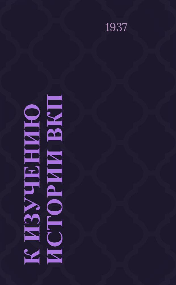 К изучению истории ВКП(б) : В помощь пропагандисту : (Сборник)