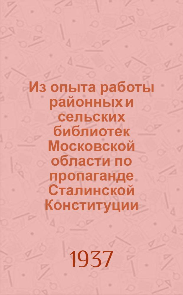 ... Из опыта работы районных и сельских библиотек Московской области по пропаганде Сталинской Конституции : (Информ.-метод. письмо)