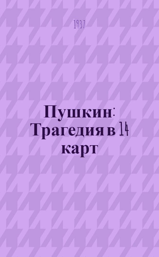Пушкин : Трагедия в 14 карт : Юбилейный спектакль, посвященный 100-летию со дня смерти А. С. Пушкина. 1837-1937 : Сборник к постановке