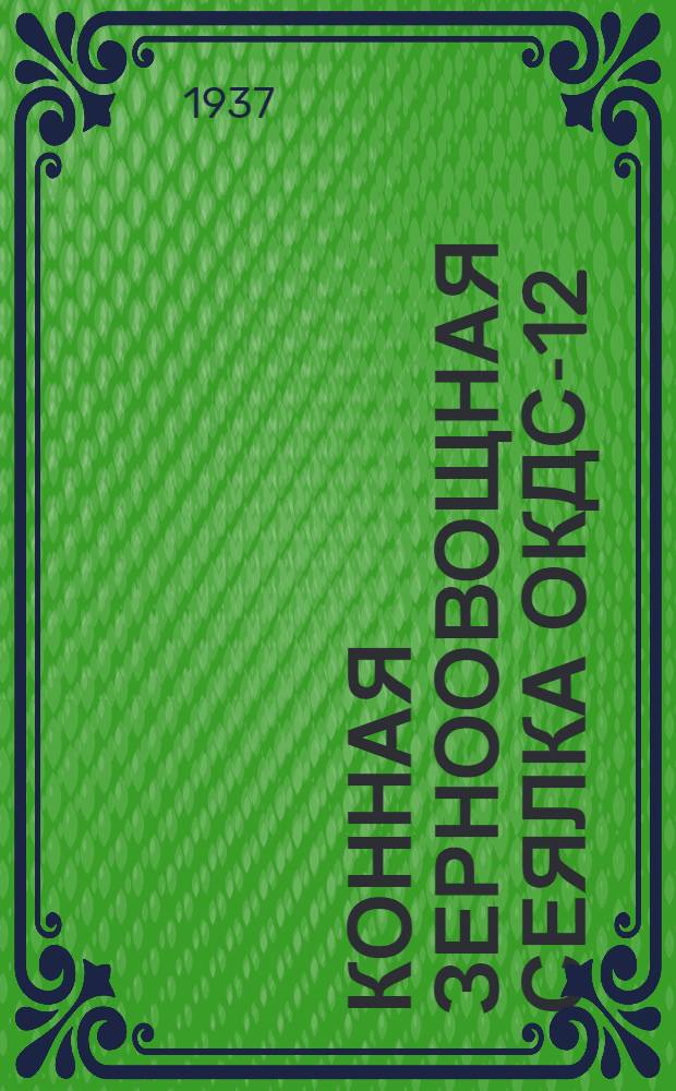... Конная зерноовощная сеялка ОКДС-12 : Руководство по сборке и уходу и спецификация запчастей
