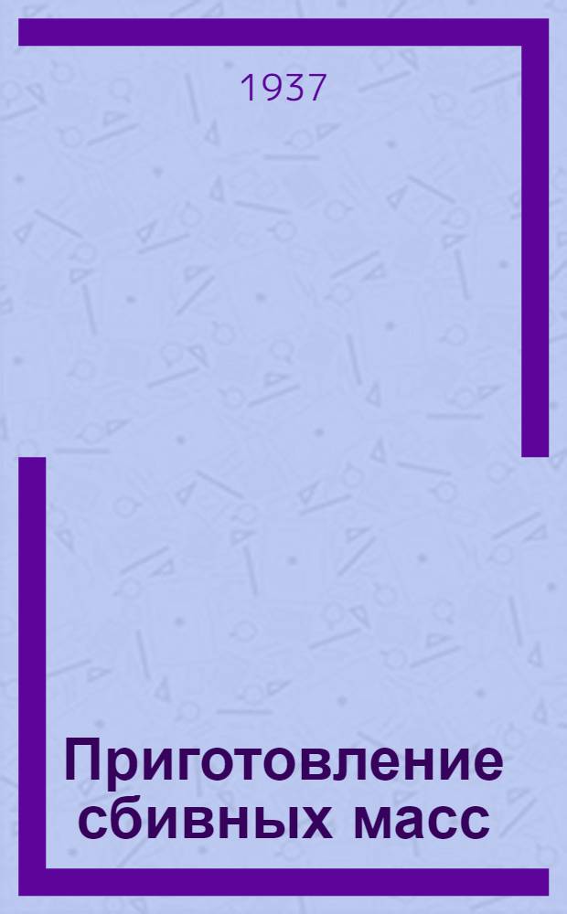 ... Приготовление сбивных масс : Утв. Глав. упр. кондитерской пром-сти Наркомпищепрома СССР