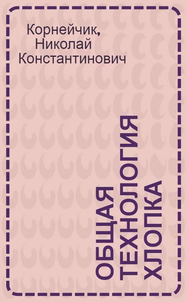 Общая технология хлопка : ГУУЗ НКЛП СССР утв. в качестве учебника для школ ФЗУ хлопч.-бум. пром-сти