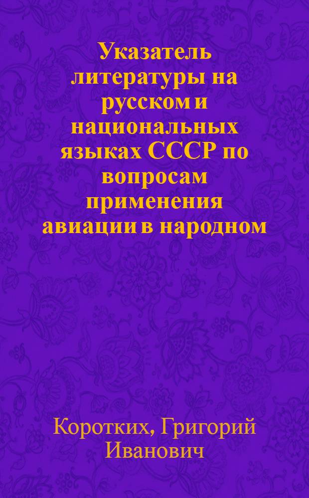 ... Указатель литературы на русском и национальных языках СССР по вопросам применения авиации в народном (преимущественно в сельском и лесном) хозяйствах за 1920-1935 г.