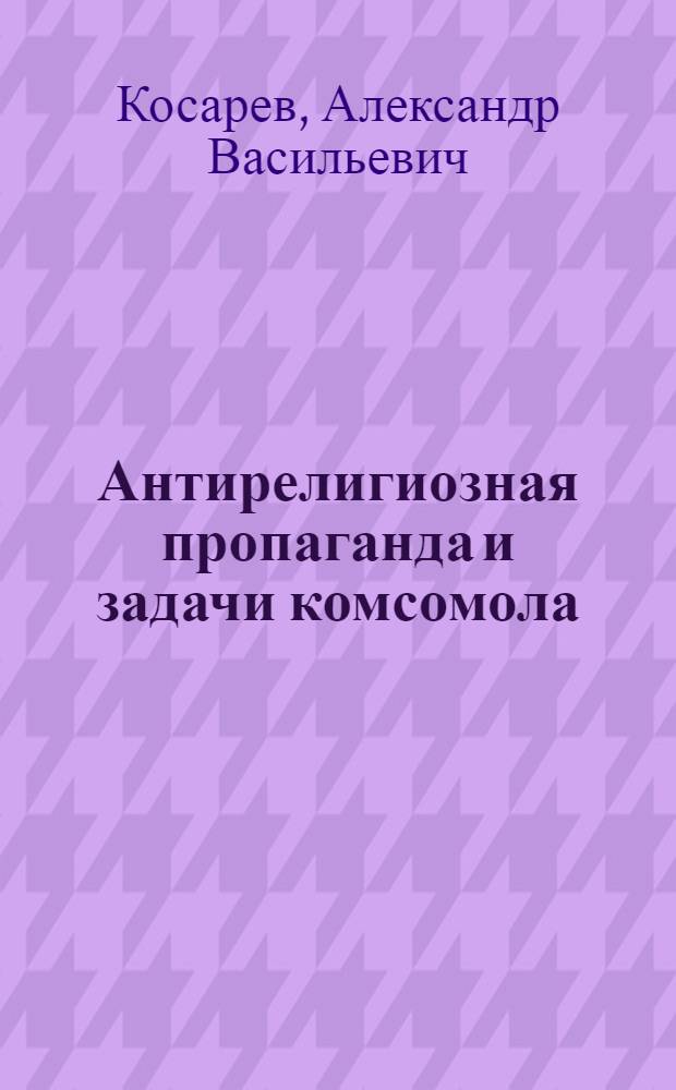 ... Антирелигиозная пропаганда и задачи комсомола