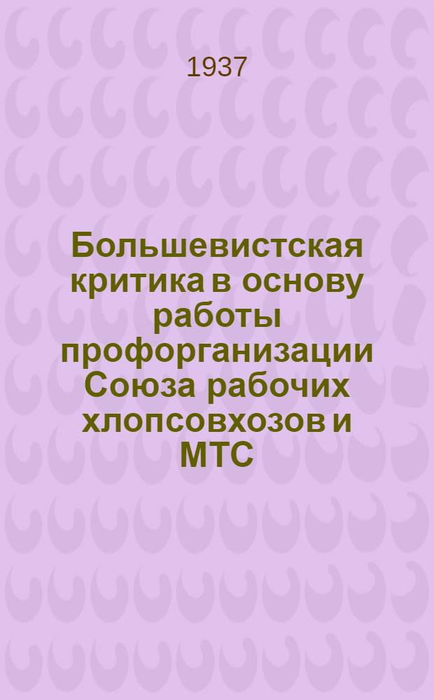 Большевистская критика в основу работы профорганизации Союза рабочих хлопсовхозов и МТС : Доклад т. Мавлянова на IV внеочередном пленуме ЦК Союза 25 февраля 1937 года