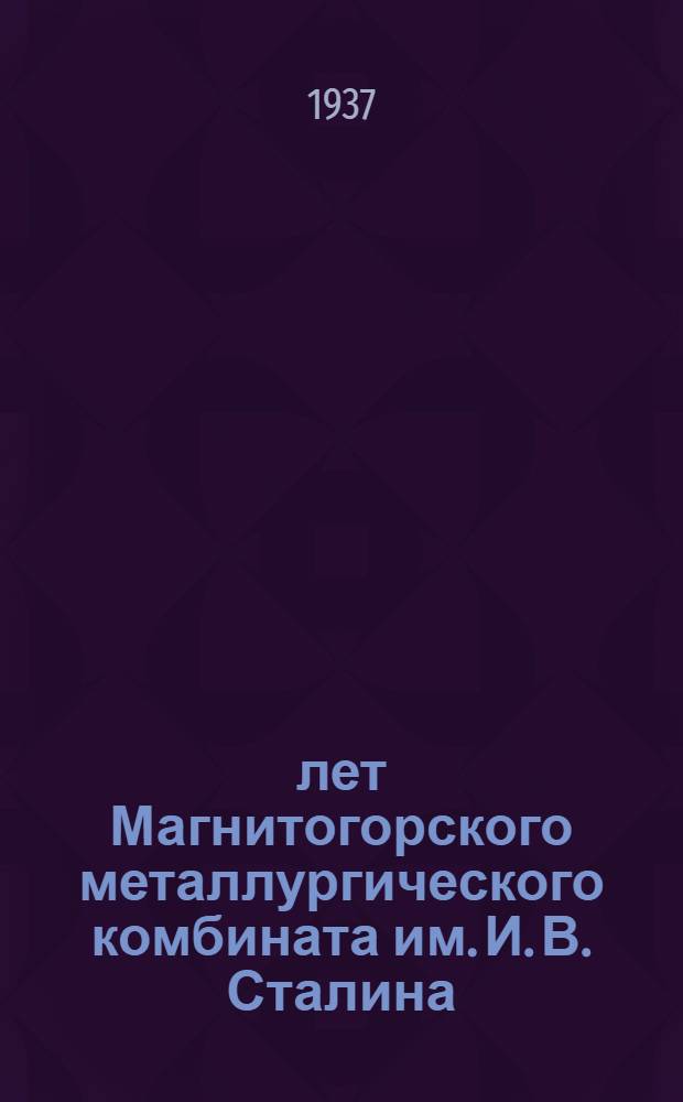 5 лет Магнитогорского металлургического комбината им. И. В. Сталина (1932-1937 г.) : Сборник сост. под ред. А. П. Звенягина и А. И. Каряева