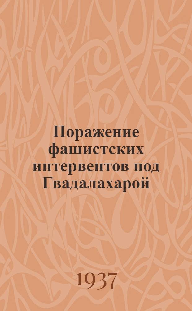 ... Поражение фашистских интервентов под Гвадалахарой : Материалы собрал и пер. Б. Майзель