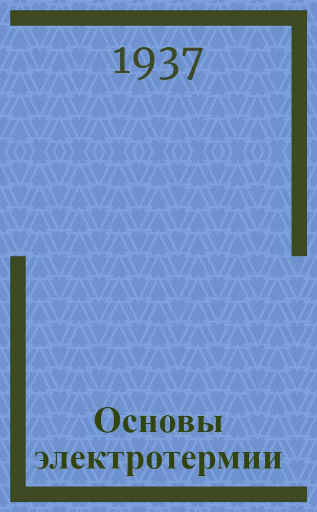 ... Основы электротермии : Утв. ГУУЗом НКТП в качестве учеб. пособия для хим. втузов