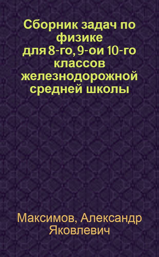Сборник задач по физике для 8-го, 9 -гои 10-го классов железнодорожной средней школы : Пособие для учителей