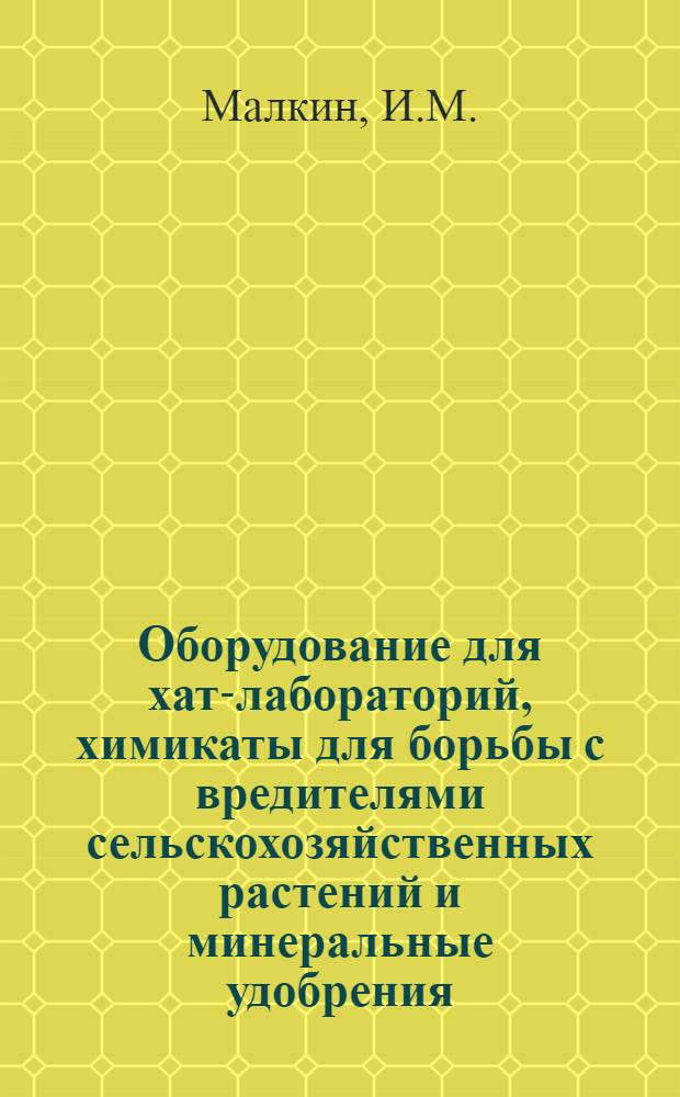 ... Оборудование для хат-лабораторий, химикаты для борьбы с вредителями сельскохозяйственных растений и минеральные удобрения : Краткий справочник-каталог