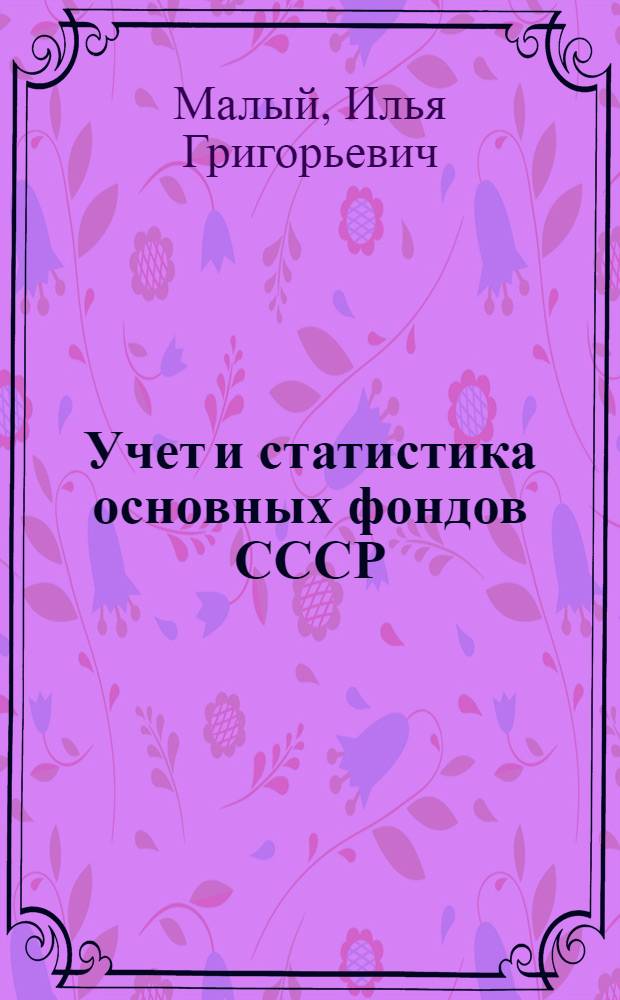 ... Учет и статистика основных фондов СССР : (Стеногр. лекций для студентов, сдающих гос. экзамен 4/l-1937 г.)