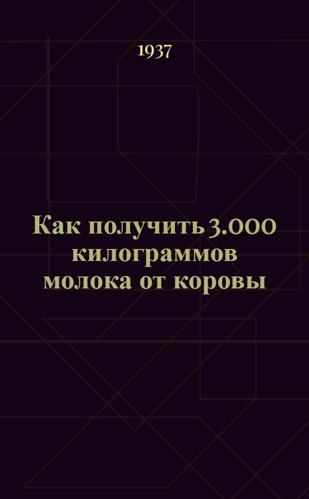 ... Как получить 3.000 килограммов молока от коровы : Книга написана при участии и с помощью П. Н. Таланцева