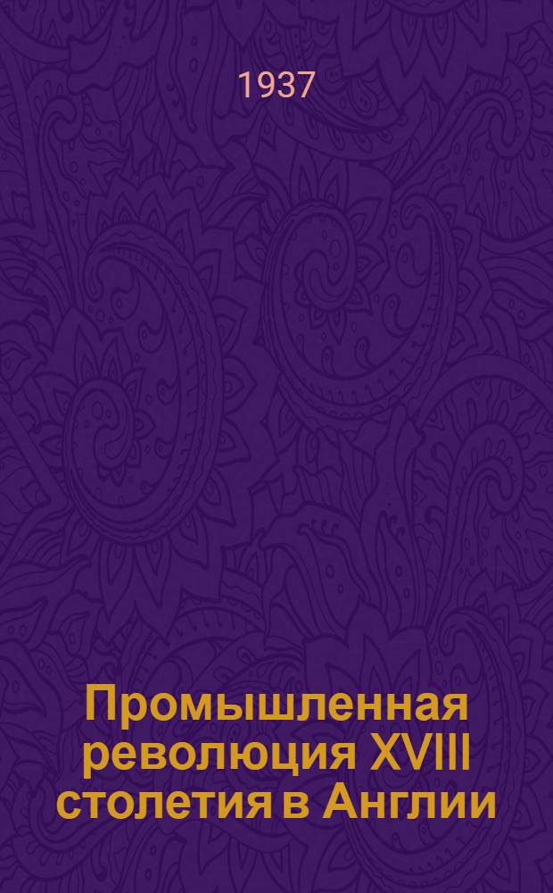 ... Промышленная революция XVIII столетия в Англии : (Опыт исследования)