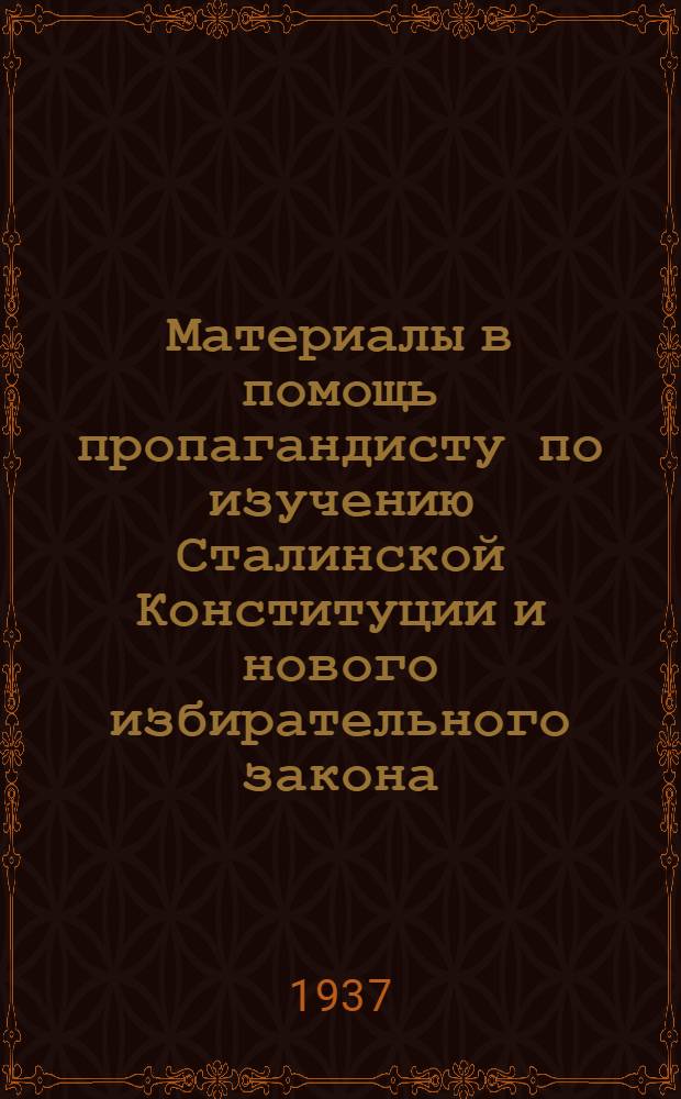 Материалы в помощь пропагандисту по изучению Сталинской Конституции и нового избирательного закона