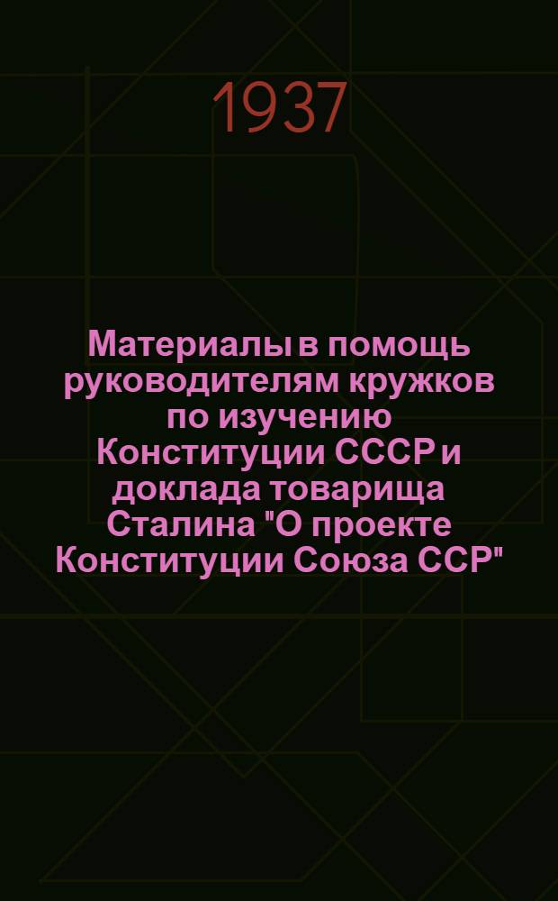 Материалы в помощь руководителям кружков по изучению Конституции СССР и доклада товарища Сталина "О проекте Конституции Союза ССР"