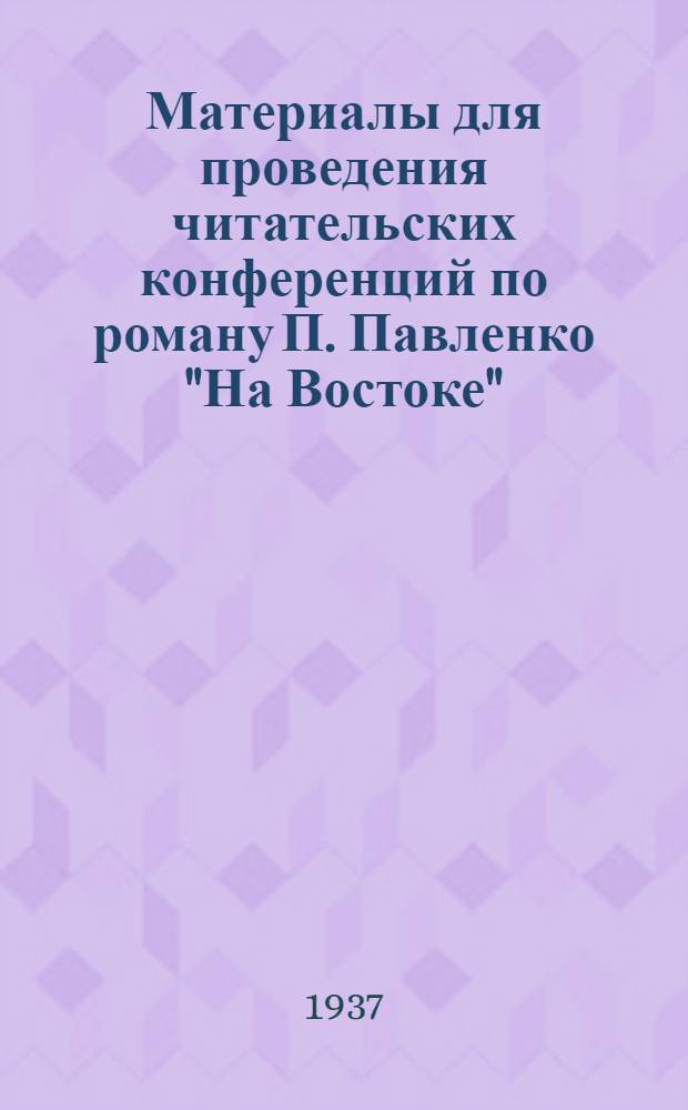 Материалы для проведения читательских конференций по роману П. Павленко "На Востоке"