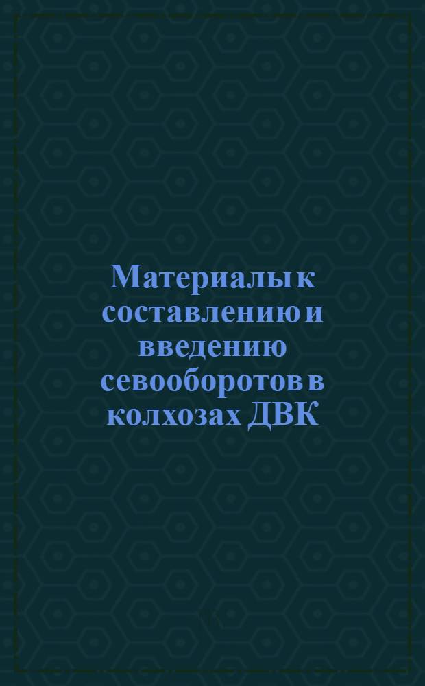 ... Материалы к составлению и введению севооборотов в колхозах ДВК