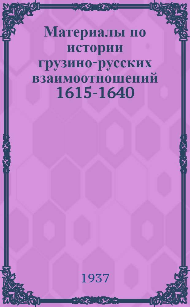 Материалы по истории грузино-русских взаимоотношений 1615-1640 : (Посольства: Веревкина, Харитона, Феодосия, Никифора, Гегенева и Волконского)