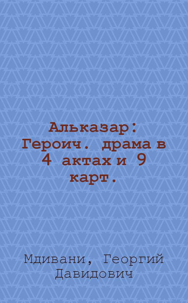 ... Альказар : Героич. драма в 4 актах и 9 карт. : (На материале испанских событий 1936 г.)