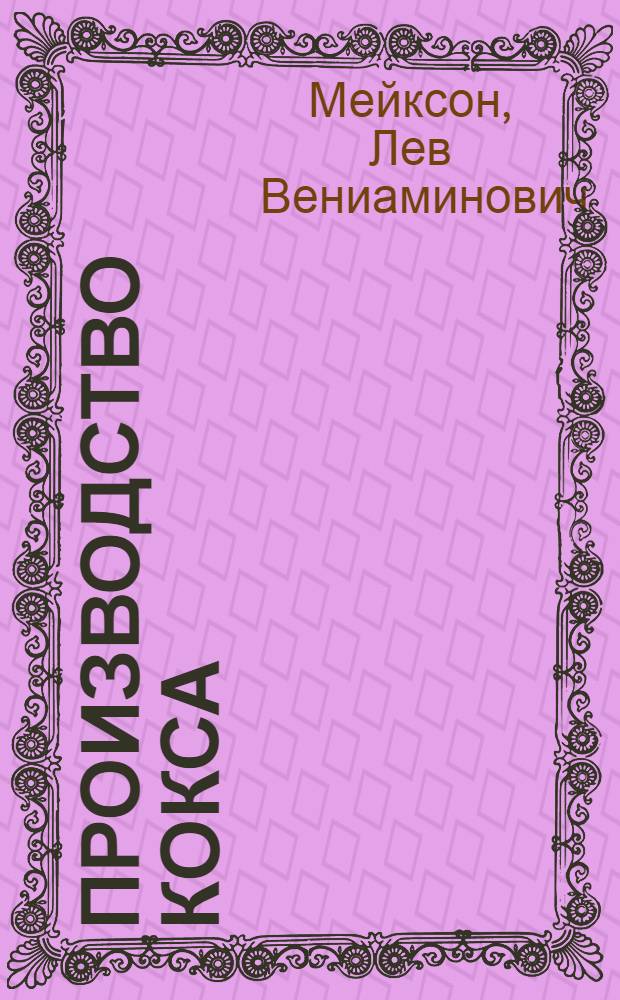 ... Производство кокса : Утв. ГУУЗ НКТП СССР в качестве учебника для курсов мастеров соц. труда коксохим. пром-сти