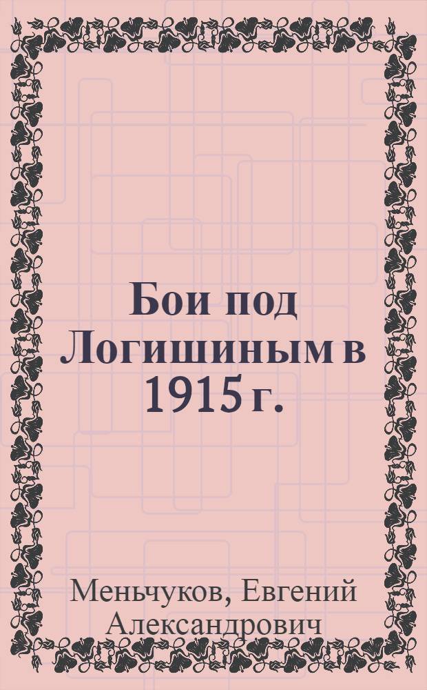 ... Бои под Логишиным в 1915 г. : Наступательная операция 31 армейского корпуса в лесах и болотах