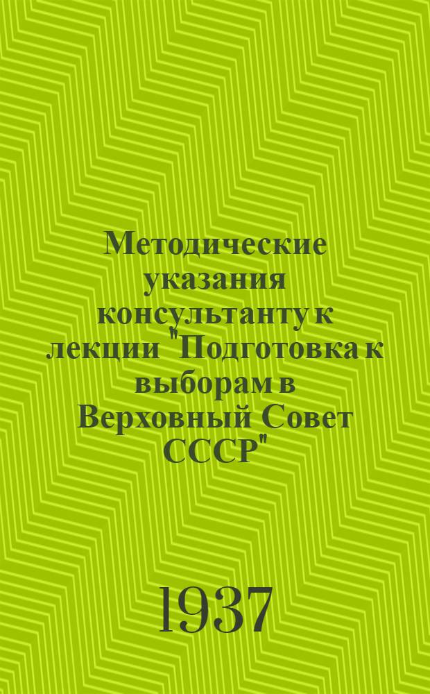 ... Методические указания консультанту к лекции "Подготовка к выборам в Верховный Совет СССР" : (Опыт колхоз. стенгаз.)