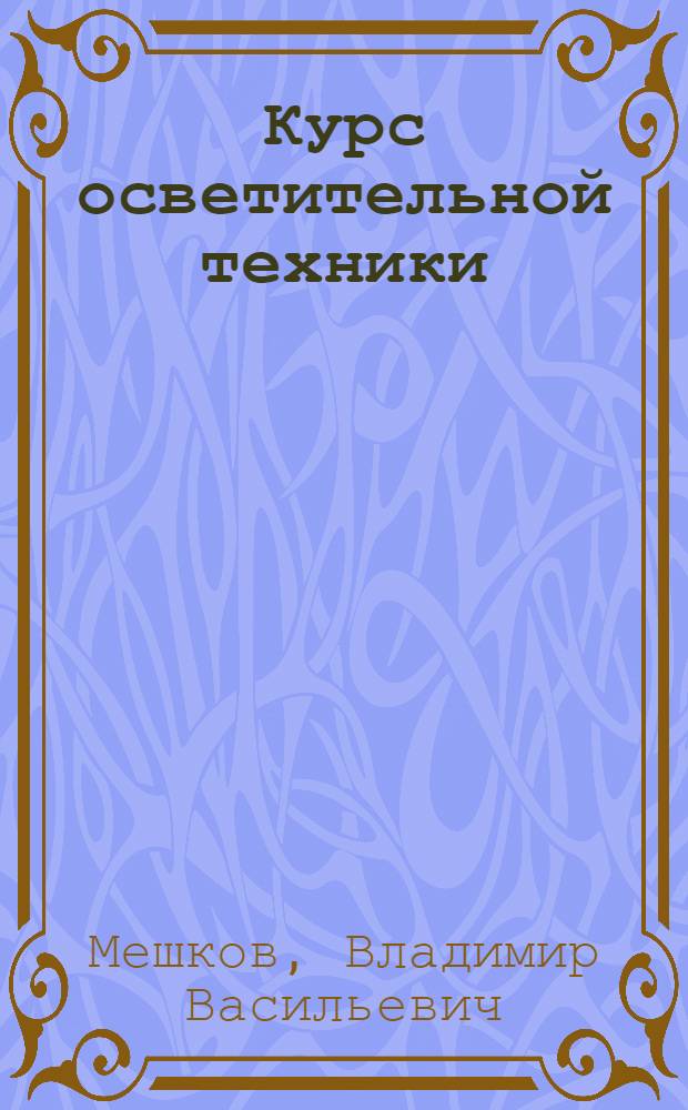 Курс осветительной техники : Утв. ГУУЗ НКТП в качестве учебника для энергетич. техникумов