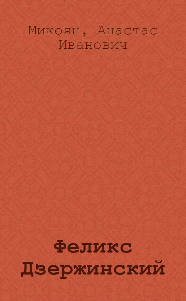 ... Феликс Дзержинский : Доклад на Общегор. собрании Моск. партактива и работников НКВД 20 июля 1936 г., посвященной 10 годовщине смерти Ф. Э. Дзержинского