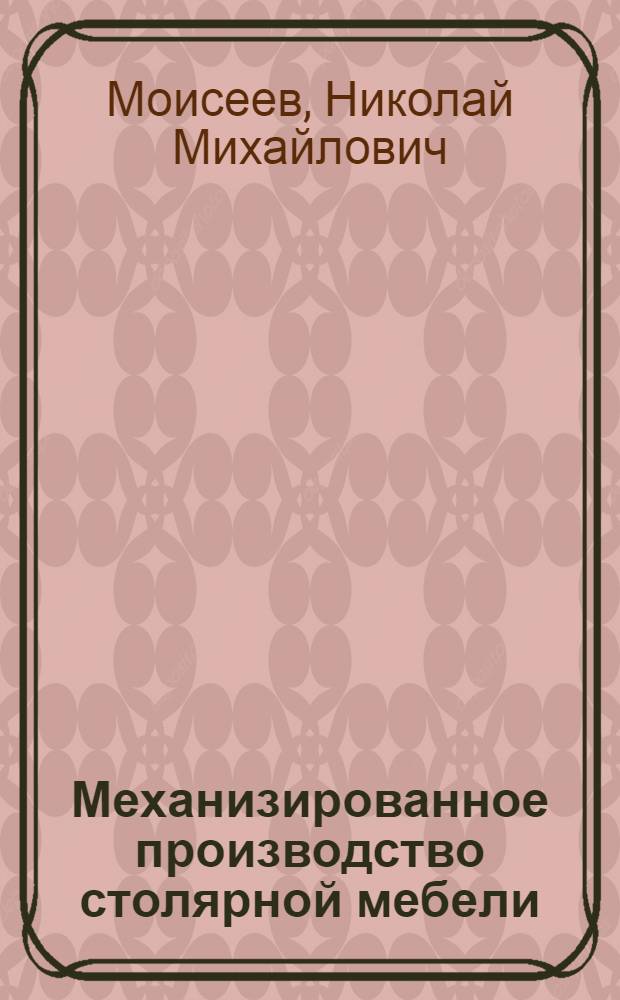... Механизированное производство столярной мебели : Пособие по техминимуму