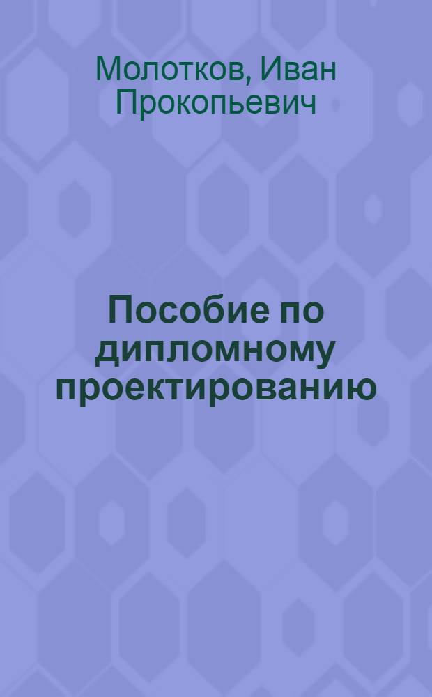 Пособие по дипломному проектированию (техно-экономическое обоснование) на 1937/38 уч. год