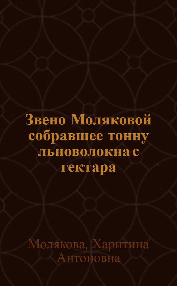 Звено Моляковой [собравшее тонну льноволокна с гектара] : Рассказ Харитины Антоновны Моляковой