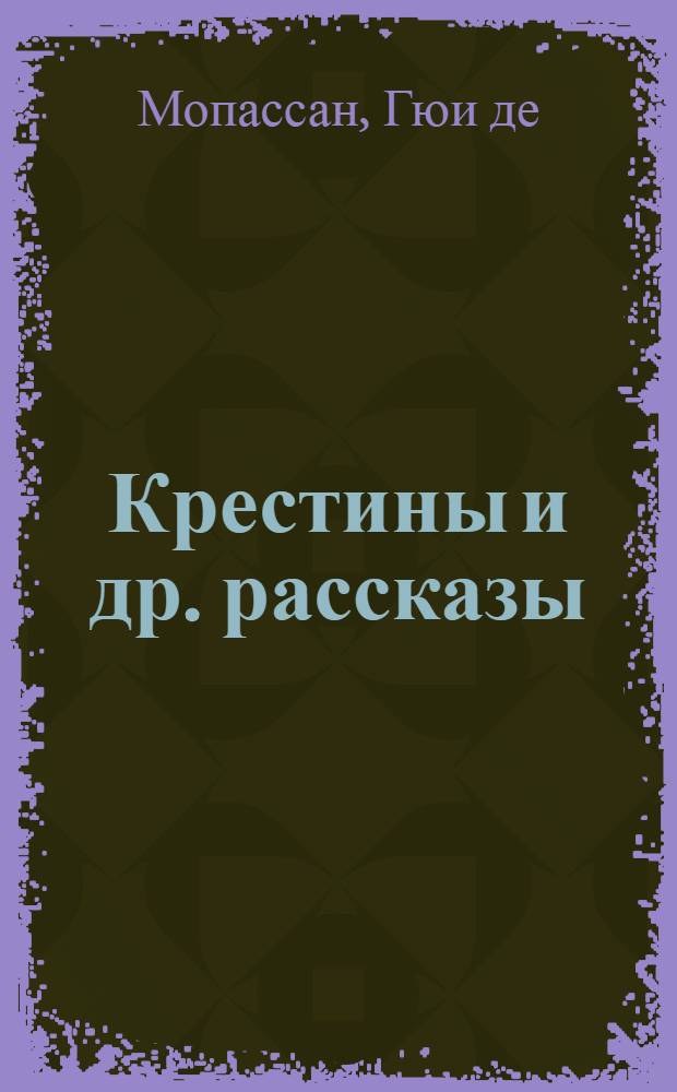 ... Крестины [и др. рассказы] : Пер. с фр