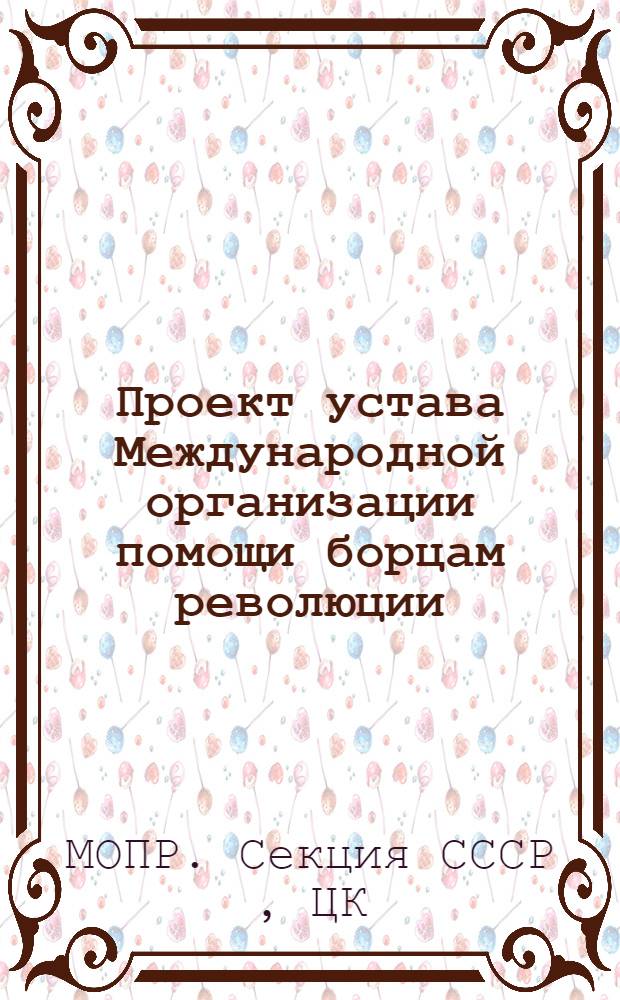 Проект устава Международной организации помощи борцам революции (МОПР). Секция СССР...