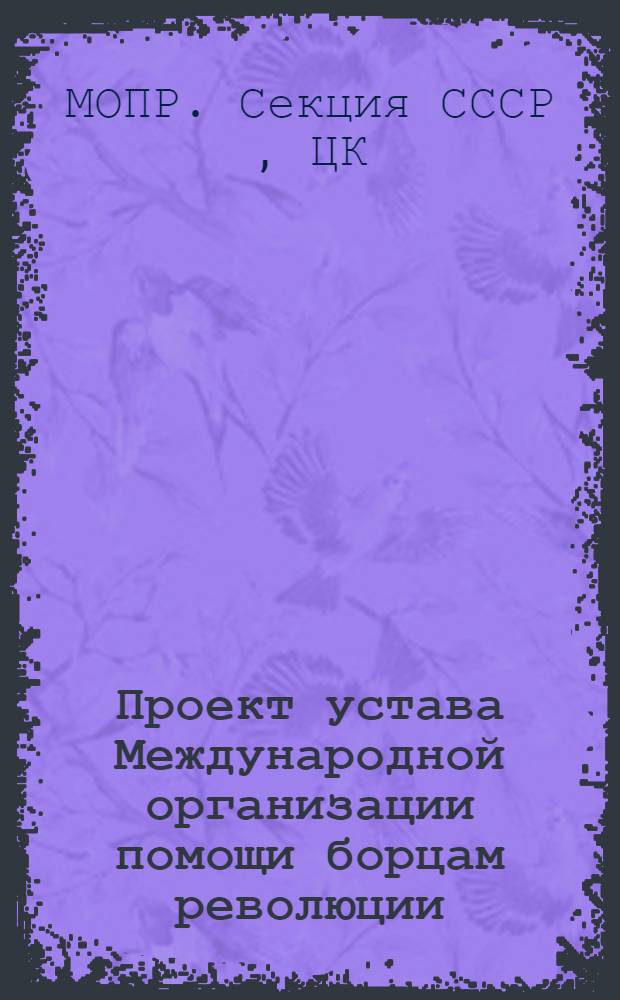 Проект устава Международной организации помощи борцам революции (Мопр), Секция СССР : (Одобрен в основном VI пленумом ЦК Мопр СССР 25 июня 1937 г.)