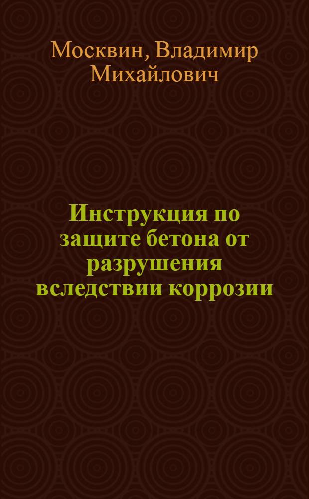 ... Инструкция по защите бетона от разрушения вследствии коррозии : (Проект)