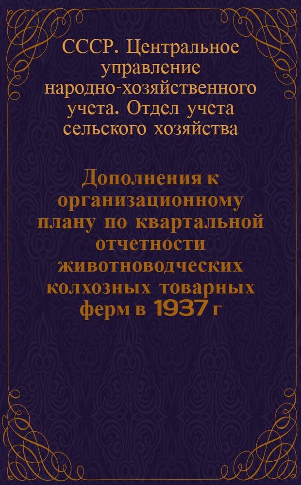 ... Дополнения к организационному плану по квартальной отчетности животноводческих колхозных товарных ферм в 1937 г. Инструкция по контролю и составлению районной сводки квартальных отчетов колхозов о работе животноводческих ферм за IV квартал и 1937 г. в целом