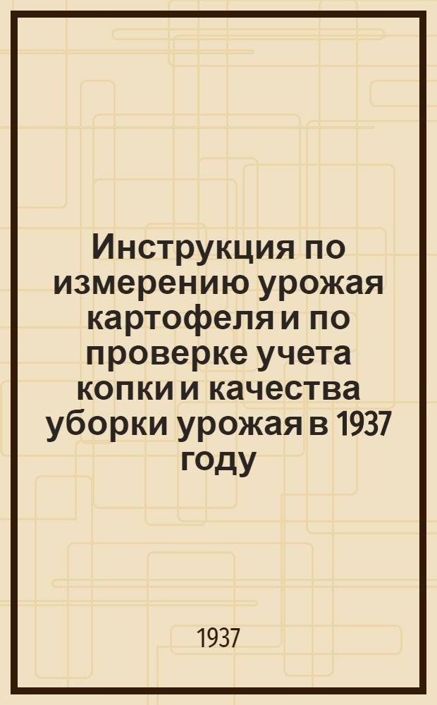 ... Инструкция по измерению урожая картофеля и по проверке учета копки и качества уборки урожая в 1937 году